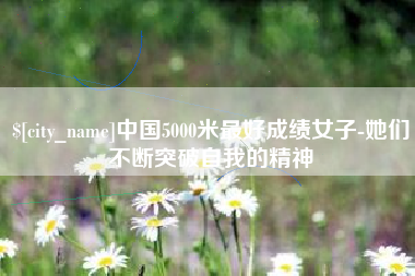 唐山中国5000米最好成绩女子-她们不断突破自我的精神