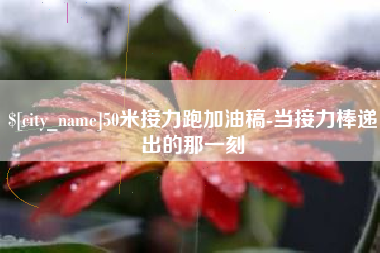 唐山50米接力跑加油稿-当接力棒递出的那一刻