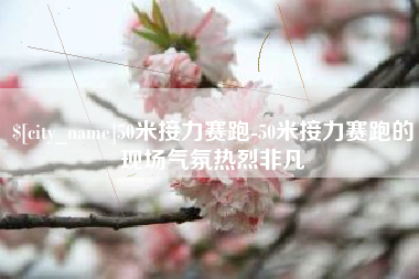 唐山50米接力赛跑-50米接力赛跑的现场气氛热烈非凡