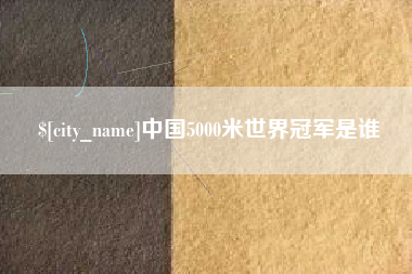 唐山中国5000米世界冠军是谁