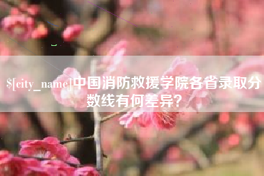 唐山中国消防救援学院各省录取分数线有何差异？