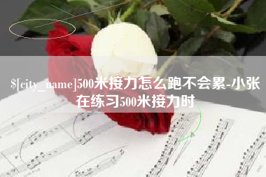 唐山500米接力怎么跑不会累-小张在练习500米接力时