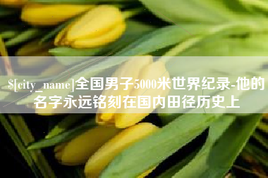 唐山全国男子5000米世界纪录-他的名字永远铭刻在国内田径历史上