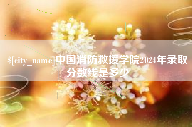 唐山中国消防救援学院2024年录取分数线是多少