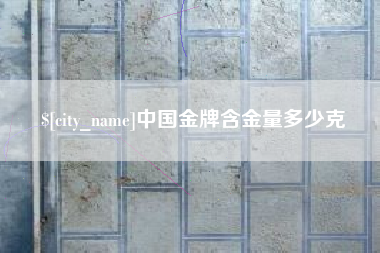 唐山中国金牌含金量多少克