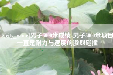 唐山男子5000米成绩-男子5000米项目一直是耐力与速度的激烈碰撞