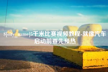 唐山5千米比赛视频教程-就像汽车启动前要先预热