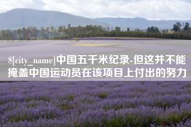 唐山中国五千米纪录-但这并不能掩盖中国运动员在该项目上付出的努力