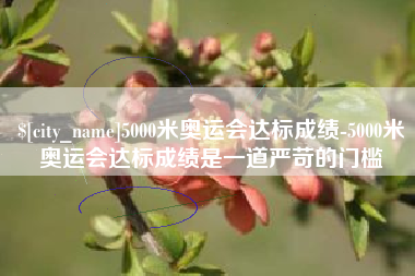 唐山5000米奥运会达标成绩-5000米奥运会达标成绩是一道严苛的门槛