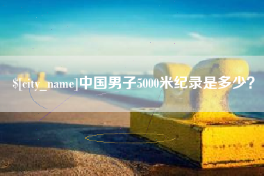 唐山中国男子5000米纪录是多少？
