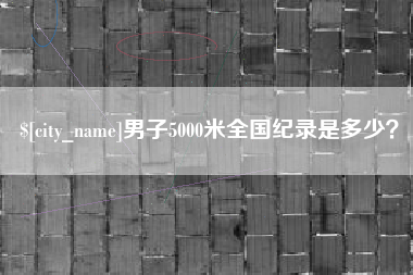 唐山男子5000米全国纪录是多少？