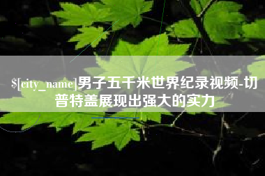 唐山男子五千米世界纪录视频-切普特盖展现出强大的实力