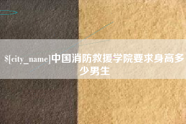 唐山中国消防救援学院要求身高多少男生