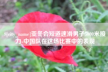 唐山亚冬会短道速滑男子5000米接力-中国队在这场比赛中的表现