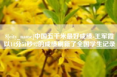 唐山中国五千米最好成绩-王军霞以14分51秒92的成绩刷新了全国学生记录