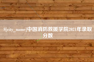 唐山中国消防救援学院2021年录取分数