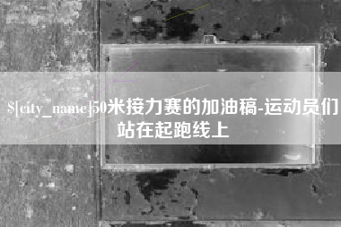 唐山50米接力赛的加油稿-运动员们站在起跑线上