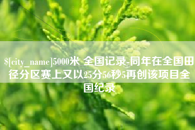 唐山5000米 全国记录-同年在全国田径分区赛上又以25分56秒5再创该项目全国纪录