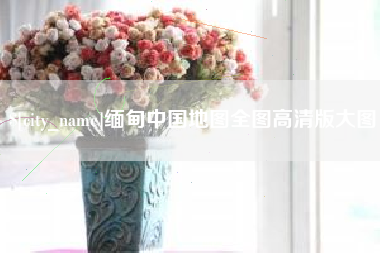 唐山缅甸中国地图全图高清版大图