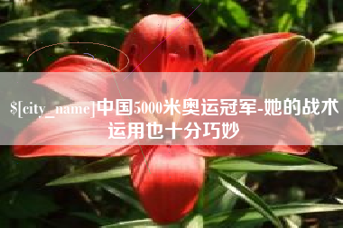 唐山中国5000米奥运冠军-她的战术运用也十分巧妙