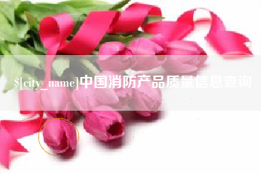 唐山中国消防产品质量信息查询
