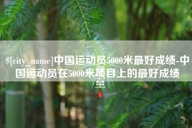唐山中国运动员5000米最好成绩-中国运动员在5000米项目上的最好成绩