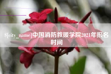 唐山中国消防救援学院2021年报名时间