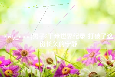 唐山男子5千米世界纪录-打破了这份长久的宁静