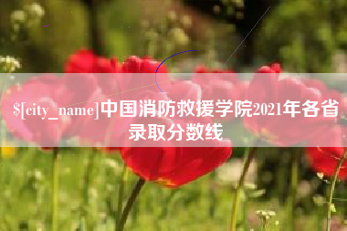 唐山中国消防救援学院2021年各省录取分数线