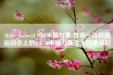唐山4＊50米接力赛-曾有一场校园运动会上的4＊50米接力赛令人印象深刻