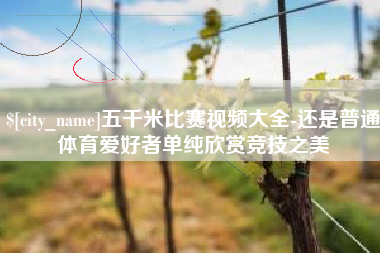 唐山五千米比赛视频大全-还是普通体育爱好者单纯欣赏竞技之美