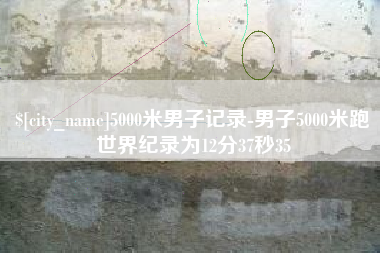 唐山5000米男子记录-男子5000米跑世界纪录为12分37秒35