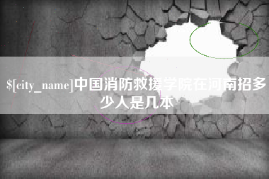 唐山中国消防救援学院在河南招多少人是几本
