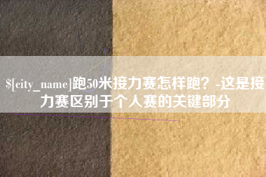 唐山跑50米接力赛怎样跑？-这是接力赛区别于个人赛的关键部分