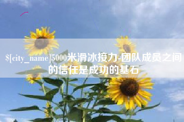 唐山5000米滑冰接力-团队成员之间的信任是成功的基石