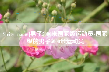 唐山男子5000米国家级运动员-国家级的男子5000米运动员