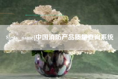 唐山中国消防产品质量查询系统