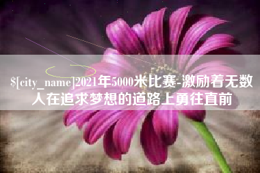 唐山2021年5000米比赛-激励着无数人在追求梦想的道路上勇往直前
