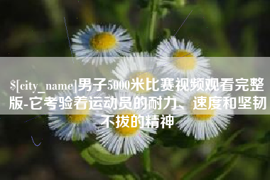 唐山男子5000米比赛视频观看完整版-它考验着运动员的耐力、速度和坚韧不拔的精神