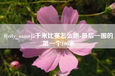 唐山5千米比赛怎么跑-最后一圈的第一个100米