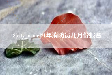 唐山21年消防员几月份报名