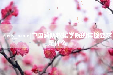 唐山中国消防救援学院的体检要求是什么