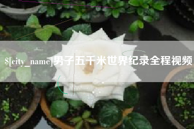唐山男子五千米世界纪录全程视频