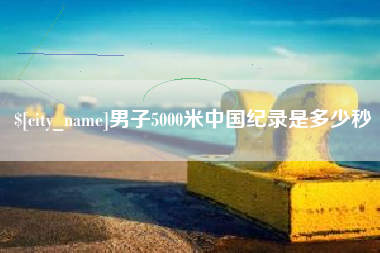 唐山男子5000米中国纪录是多少秒