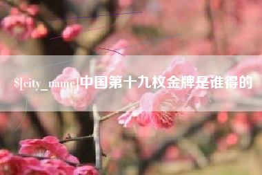 唐山中国第十九枚金牌是谁得的