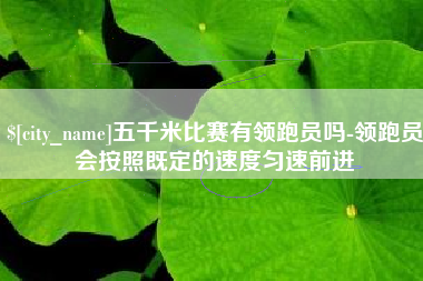 唐山五千米比赛有领跑员吗-领跑员会按照既定的速度匀速前进