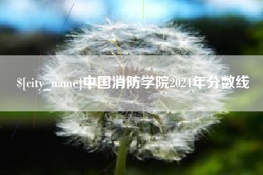唐山中国消防学院2024年分数线