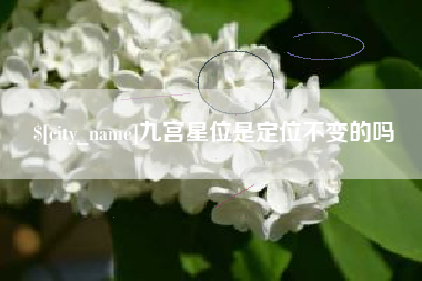 唐山九宫星位是定位不变的吗