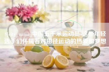 唐山中国五千米运动员-这些年轻选手们怀揣着对田径运动的热爱和梦想