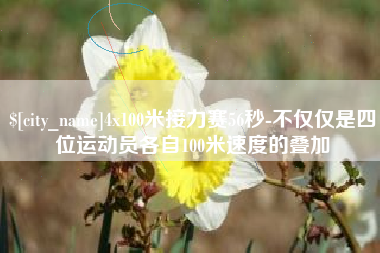 唐山4x100米接力赛56秒-不仅仅是四位运动员各自100米速度的叠加